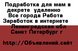 Подработка для мам в декрете (удаленно)  - Все города Работа » Заработок в интернете   . Ленинградская обл.,Санкт-Петербург г.